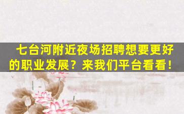 七台河附近夜场招聘想要更好的职业发展？来我们平台看看！